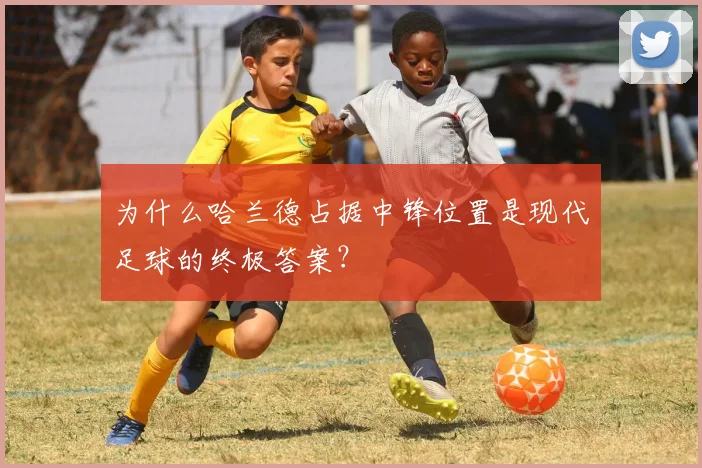 为什么哈兰德占据中锋位置是现代足球的终极答案？