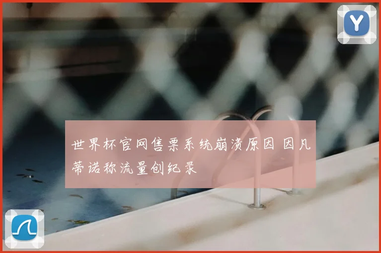 世界杯官网售票系统崩溃原因 因凡蒂诺称流量创纪录