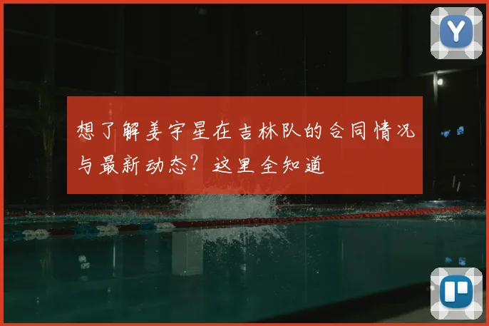 想了解姜宇星在吉林队的合同情况与最新动态?这里全知道