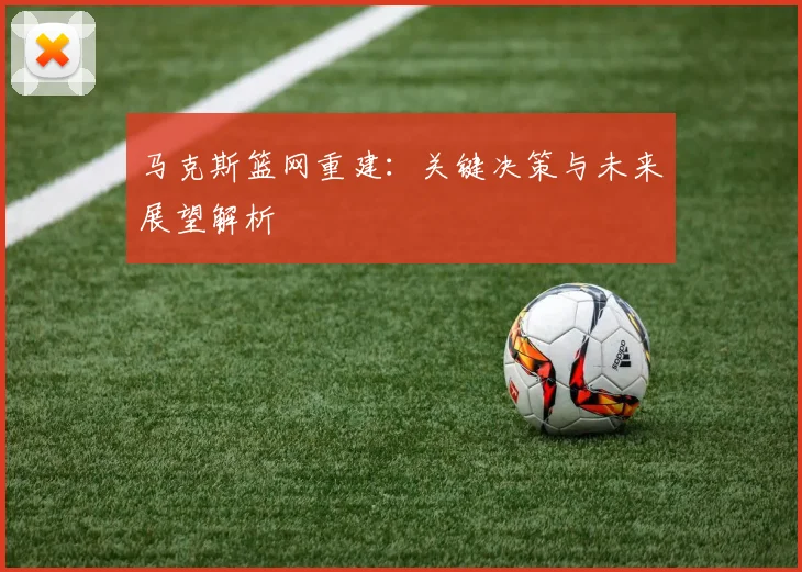 马克斯篮网重建：关键决策与未来展望解析