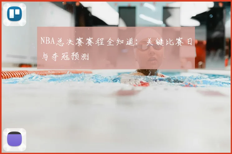 NBA总决赛赛程全知道：关键比赛日与夺冠预测