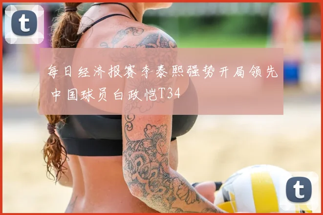 每日经济报赛李泰熙强势开局领先 中国球员白政恺T34