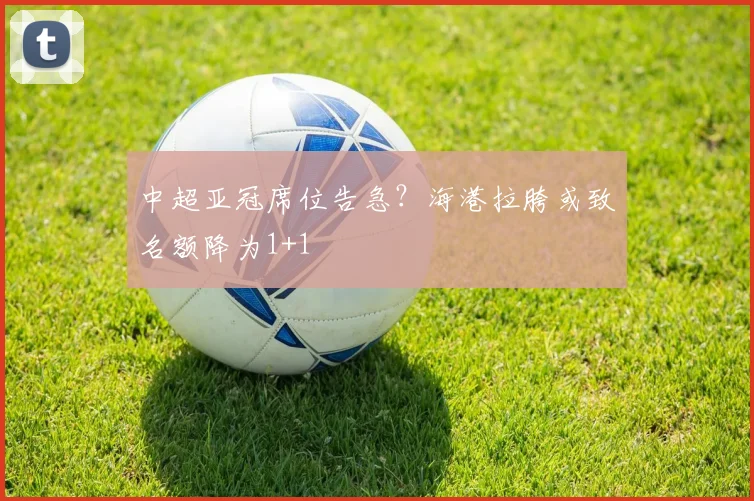 中超亚冠席位告急？海港拉胯或致名额降为1+1