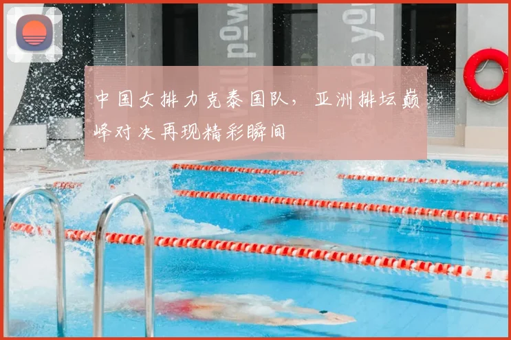 中国女排力克泰国队,亚洲排坛巅峰对决再现精彩瞬间