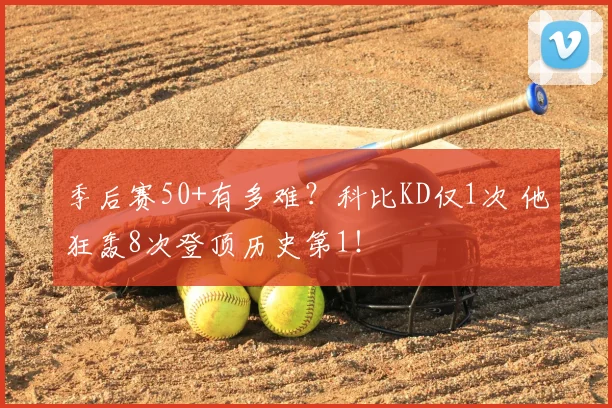 季后赛50+有多难?科比KD仅1次 他狂轰8次登顶历史第1!