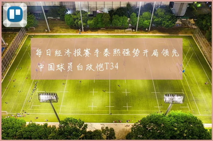 每日经济报赛李泰熙强势开局领先 中国球员白政恺T34