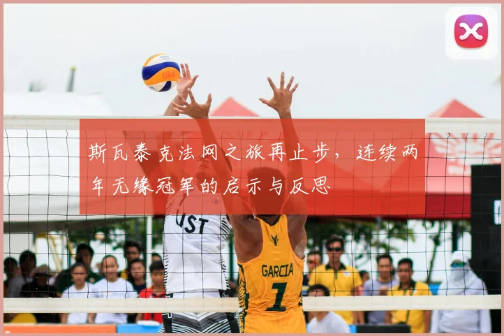 斯瓦泰克法网之旅再止步，连续两年无缘冠军的启示与反思