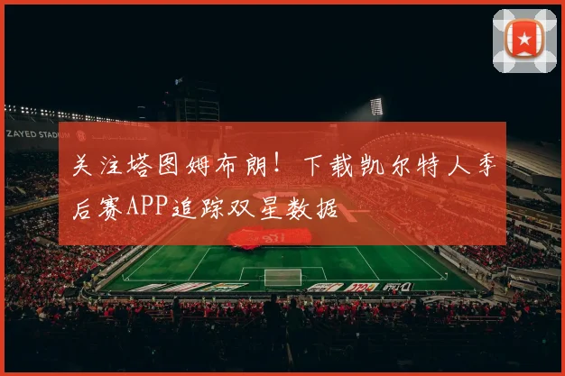 关注塔图姆布朗！下载凯尔特人季后赛APP追踪双星数据