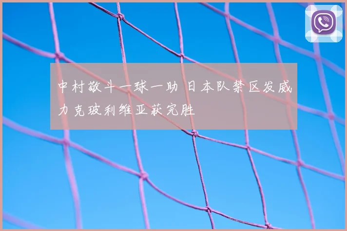 中村敬斗一球一助 日本队禁区发威力克玻利维亚获完胜