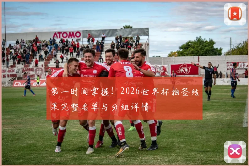第一时间掌握!2026世界杯抽签结果完整名单与分组详情