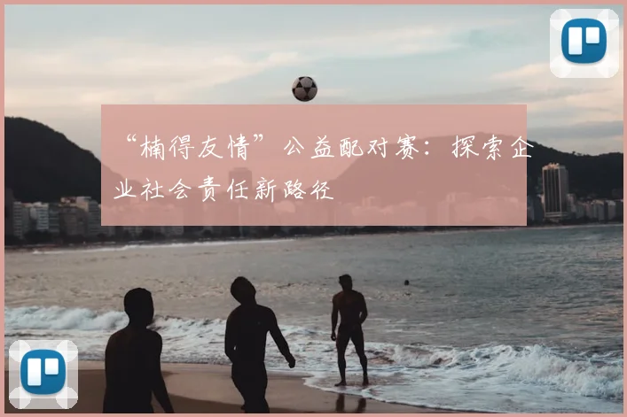 “楠得友情”公益配对赛：探索企业社会责任新路径