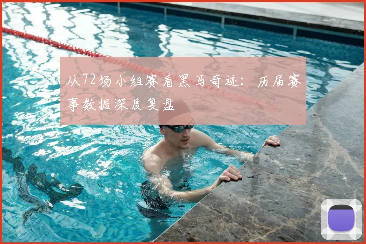 从72场小组赛看黑马奇迹：历届赛事数据深度复盘