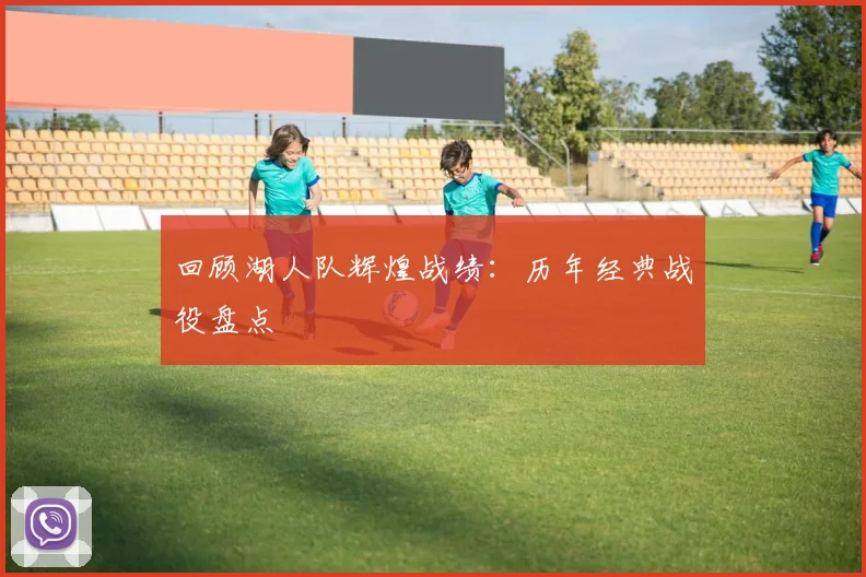 回顾湖人队辉煌战绩：历年经典战役盘点