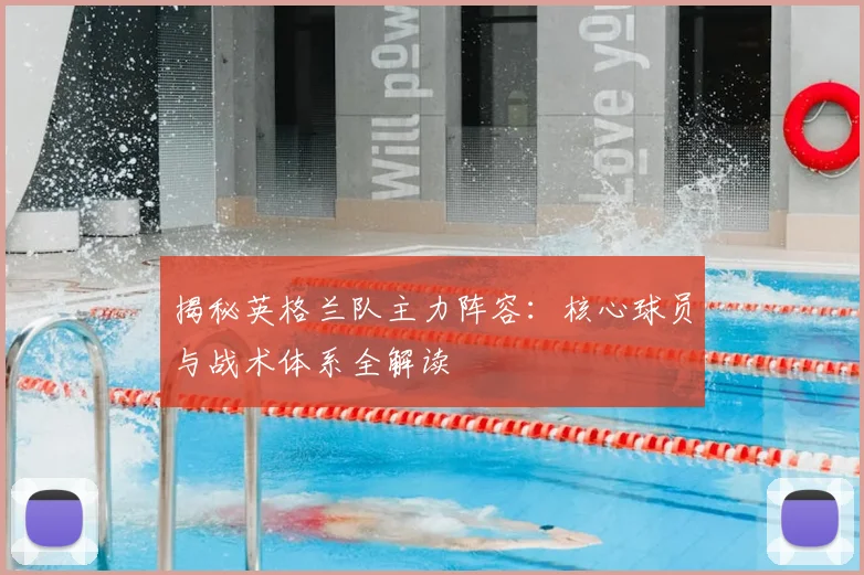 揭秘英格兰队主力阵容:核心球员与战术体系全解读