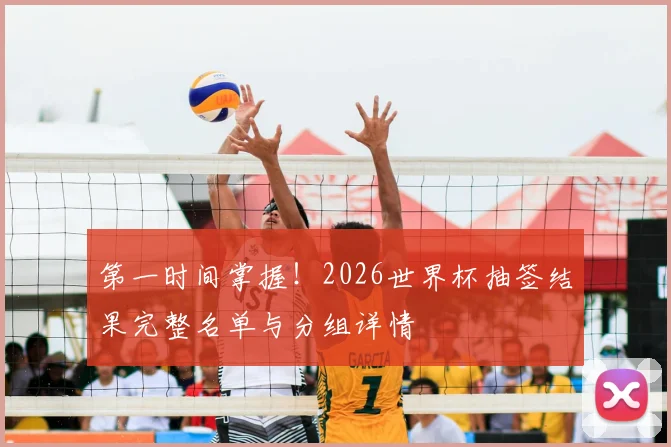 第一时间掌握！2026世界杯抽签结果完整名单与分组详情